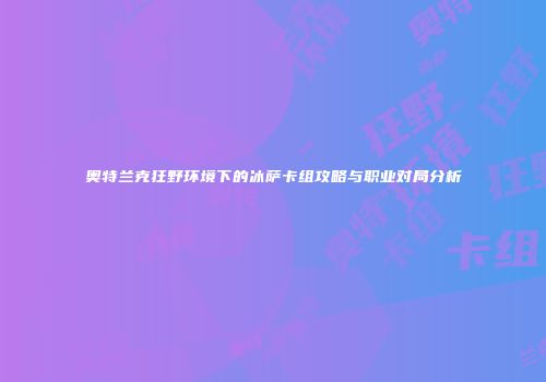 奥特兰克狂野环境下的冰萨卡组攻略与职业对局分析
