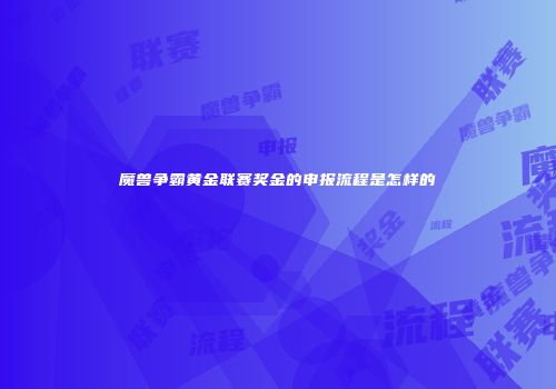 魔兽争霸黄金联赛奖金的申报流程是怎样的
