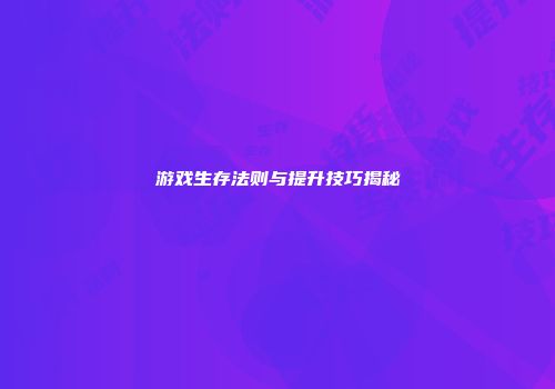 游戏生存法则与提升技巧揭秘