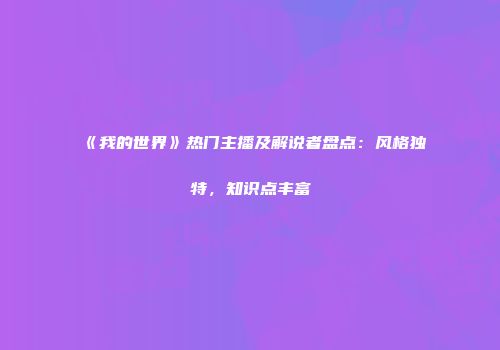 《我的世界》热门主播及解说者盘点：风格独特，知识点丰富