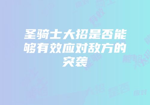 圣骑士大招是否能够有效应对敌方的突袭