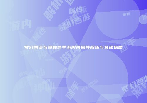 梦幻西游与神仙道手游内丹属性解析与选择指南