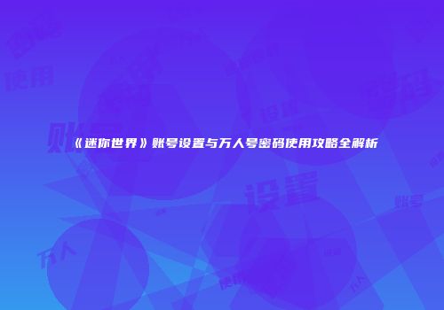 《迷你世界》账号设置与万人号密码使用攻略全解析