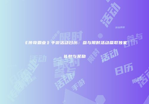 《传奇霸业》手游活动日历：参与限时活动赢取独家礼包与奖励