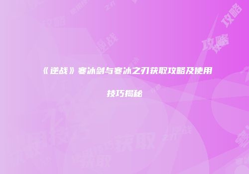 《逆战》寒冰剑与寒冰之刃获取攻略及使用技巧揭秘