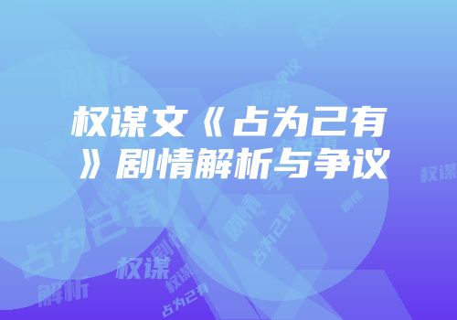 权谋文《占为己有》剧情解析与争议