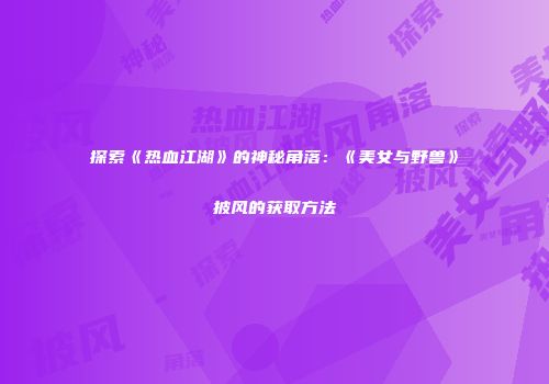 探索《热血江湖》的神秘角落：《美女与野兽》披风的获取方法