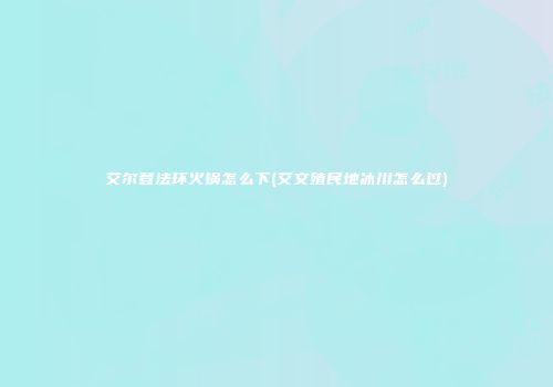 艾尔登法环火锅怎么下(艾文殖民地冰川怎么过)
