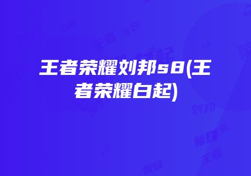 王者荣耀刘邦s8(王者荣耀白起)