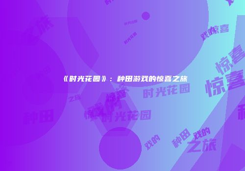 《时光花园》：种田游戏的惊喜之旅