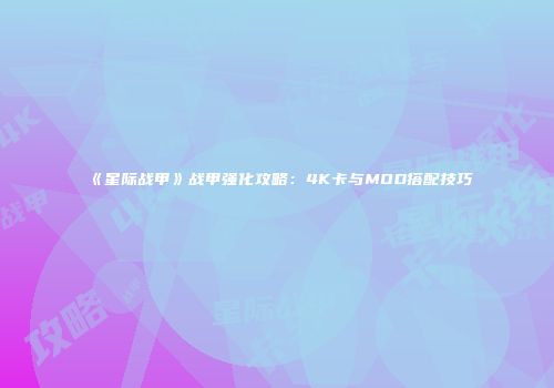 《星际战甲》战甲强化攻略：4K卡与MOD搭配技巧