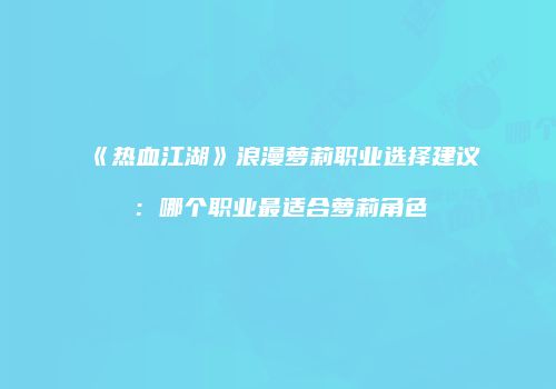 《热血江湖》浪漫萝莉职业选择建议：哪个职业最适合萝莉角色