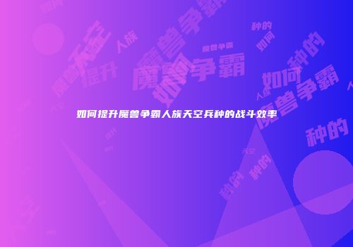如何提升魔兽争霸人族天空兵种的战斗效率