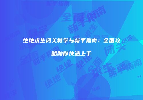 绝地求生闭关教学与新手指南：全面攻略助你快速上手