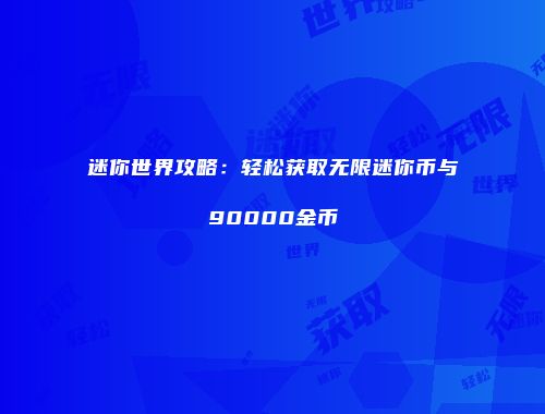 迷你世界攻略：轻松获取无限迷你币与90000金币