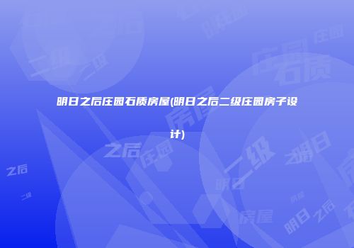 明日之后庄园石质房屋(明日之后二级庄园房子设计)