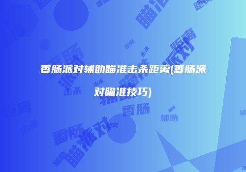 香肠派对辅助瞄准击杀距离(香肠派对瞄准技巧)