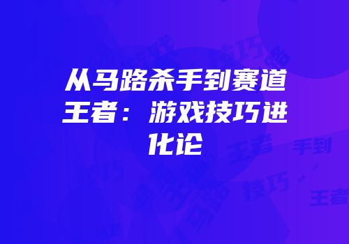 从马路杀手到赛道王者：游戏技巧进化论
