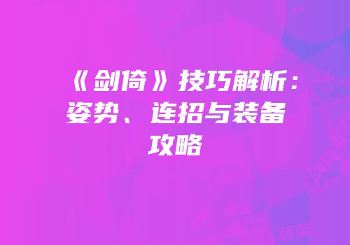 《剑倚》技巧解析：姿势、连招与装备攻略