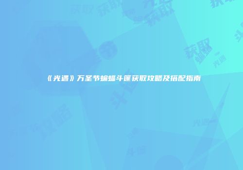 《光遇》万圣节蝙蝠斗篷获取攻略及搭配指南