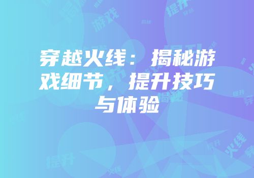 穿越火线：揭秘游戏细节，提升技巧与体验