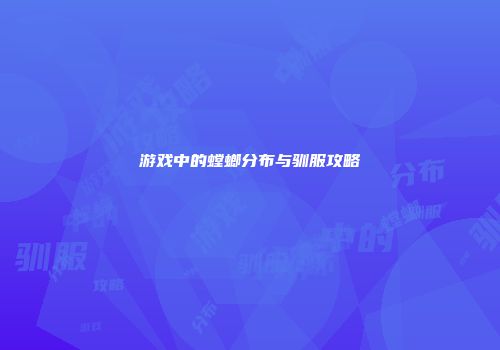 游戏中的螳螂分布与驯服攻略