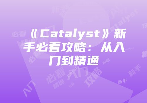 《Catalyst》新手必看攻略：从入门到精通