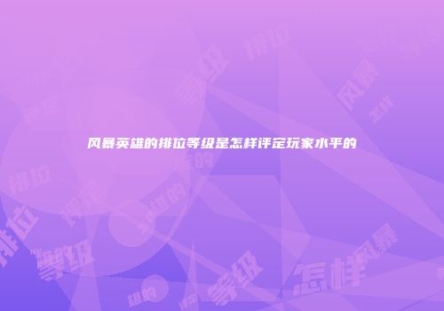 风暴英雄的排位等级是怎样评定玩家水平的