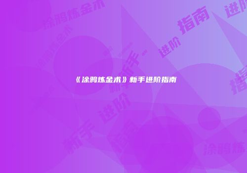 《涂鸦炼金术》新手进阶指南