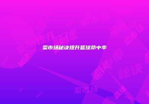 菜市场秘诀提升篮球命中率