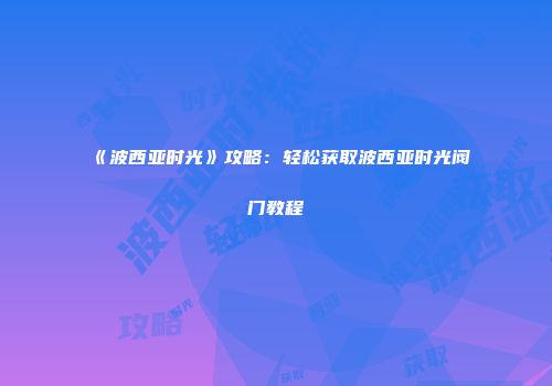 《波西亚时光》攻略：轻松获取波西亚时光阀门教程