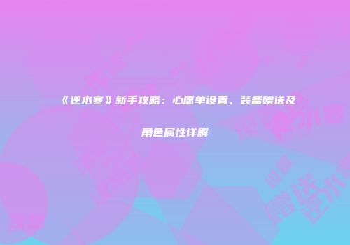《逆水寒》新手攻略：心愿单设置、装备赠送及角色属性详解