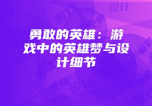 勇敢的英雄：游戏中的英雄梦与设计细节