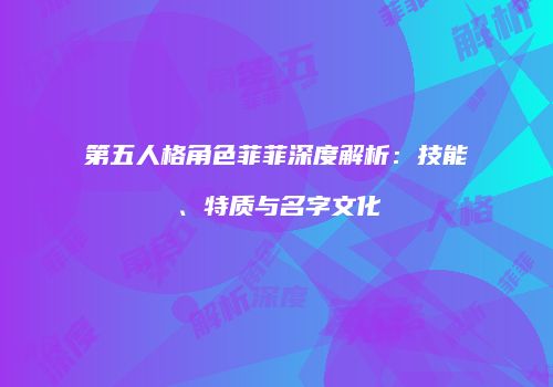 第五人格角色菲菲深度解析：技能、特质与名字文化