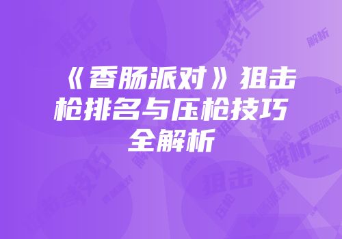 《香肠派对》狙击枪排名与压枪技巧全解析