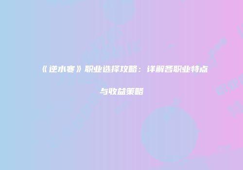 《逆水寒》职业选择攻略：详解各职业特点与收益策略