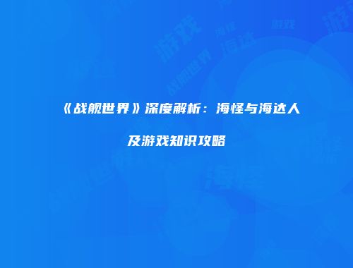 《战舰世界》深度解析：海怪与海达人及游戏知识攻略
