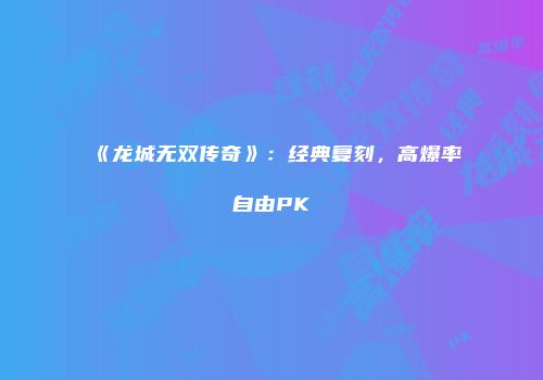 《龙城无双传奇》：经典复刻，高爆率自由PK