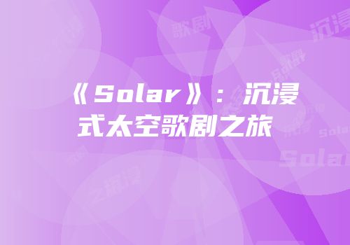 《Solar》：沉浸式太空歌剧之旅