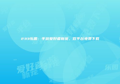 233乐园：手游爱好者新宠，双平台免费下载