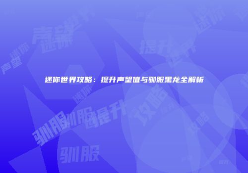 迷你世界攻略：提升声望值与驯服黑龙全解析