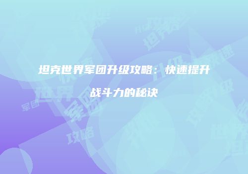 坦克世界军团升级攻略：快速提升战斗力的秘诀