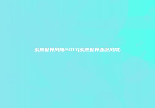 战舰世界凤翔2017(战舰世界亚服凤翔)