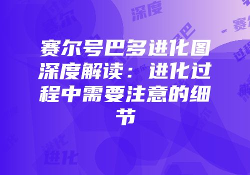 赛尔号巴多进化图深度解读：进化过程中需要注意的细节
