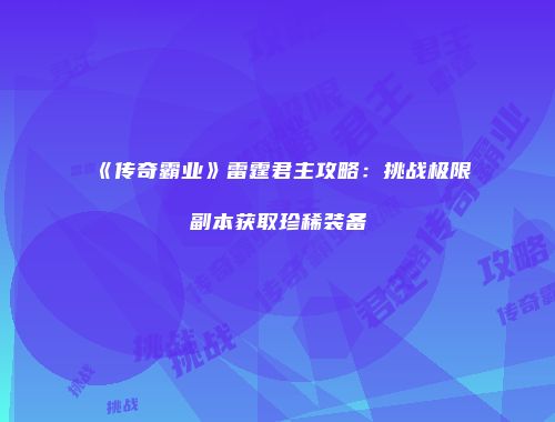 《传奇霸业》雷霆君主攻略：挑战极限副本获取珍稀装备