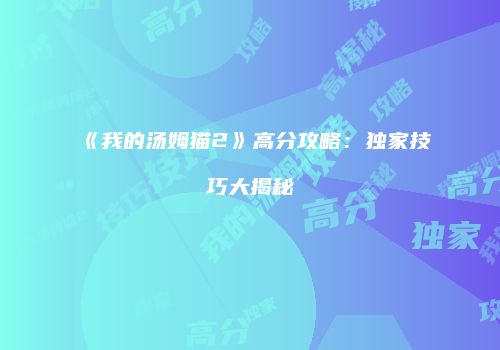 《我的汤姆猫2》高分攻略：独家技巧大揭秘