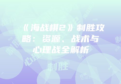 《海战棋2》制胜攻略：资源、战术与心理战全解析