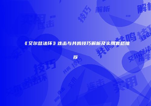 《艾尔登法环》连击与共鸣技巧解析及实用套路推荐