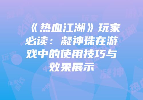 《热血江湖》玩家必读：凝神珠在游戏中的使用技巧与效果展示