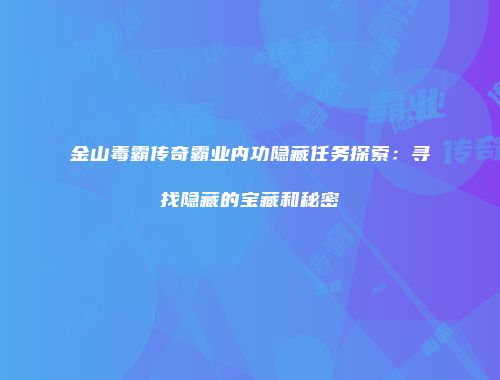 金山毒霸传奇霸业内功隐藏任务探索：寻找隐藏的宝藏和秘密